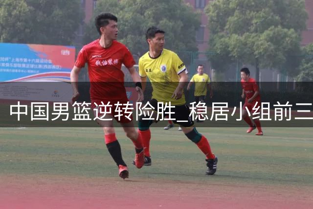 中国男篮逆转险胜 稳居小组前三
