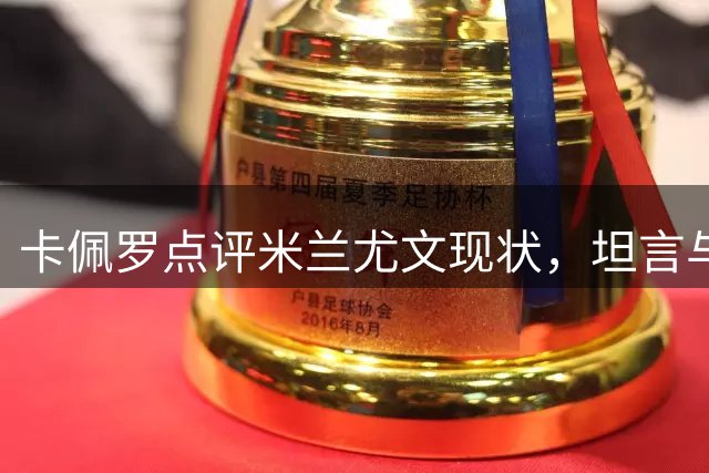 卡佩罗点评米兰尤文现状，坦言与国米差距显著