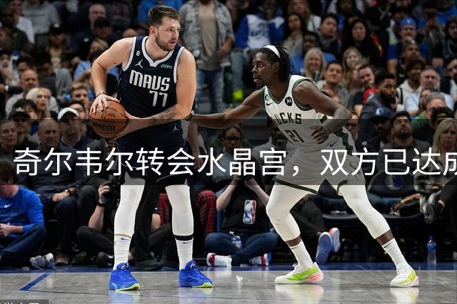 奇尔韦尔转会水晶宫，双方已达成个人协议