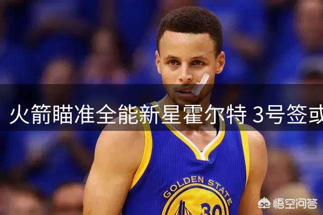 火箭瞄准全能新星霍尔特 3号签或锁定完美拼图