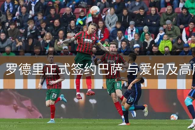 罗德里正式签约巴萨 与爱侣及高层共庆加盟时刻