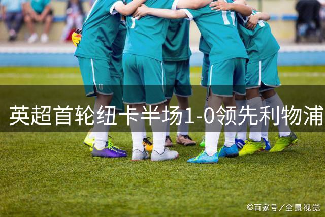 英超首轮纽卡半场1-0领先利物浦 埃兰加闪电破门