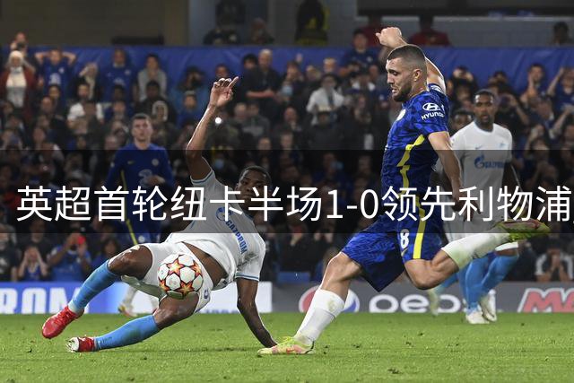 英超首轮纽卡半场1-0领先利物浦 埃兰加闪电破门