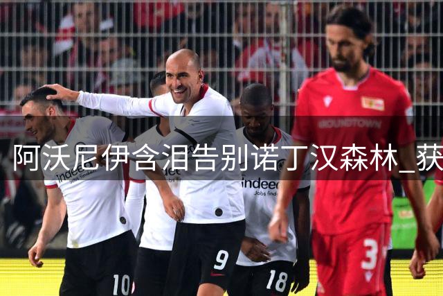 阿沃尼伊含泪告别诺丁汉森林 获队友暖心祝福