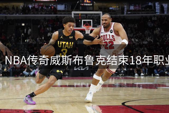 NBA传奇威斯布鲁克结束18年职业生涯 三双王独缺总冠军